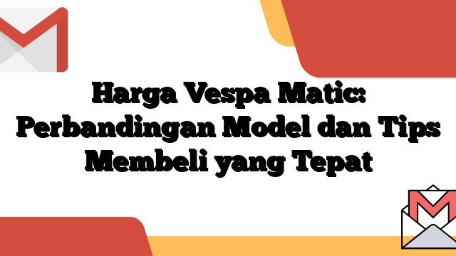 Harga Vespa Matic: Perbandingan Model dan Tips Membeli yang Tepat