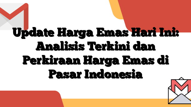 Update Harga Emas Hari Ini: Analisis Terkini dan Perkiraan Harga Emas di Pasar Indonesia